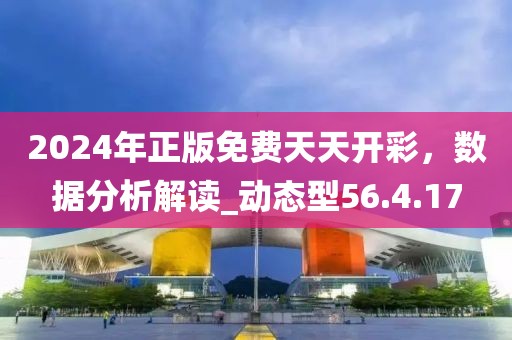2024年正版免費天天開彩，數(shù)據(jù)分析解讀_動態(tài)型56.4.17