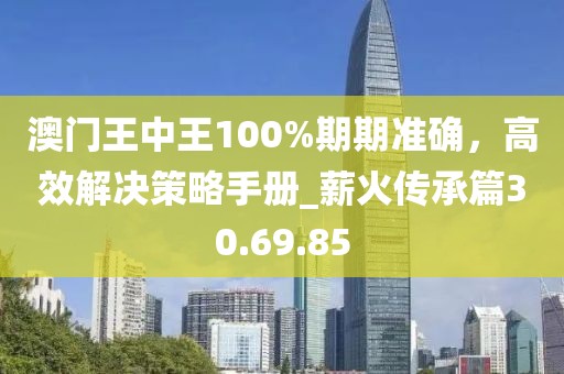 澳門王中王100%期期準(zhǔn)確，高效解決策略手冊_薪火傳承篇30.69.85