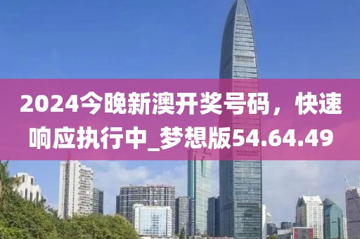 2024今晚新澳開(kāi)獎(jiǎng)號(hào)碼，快速響應(yīng)執(zhí)行中_夢(mèng)想版54.64.49