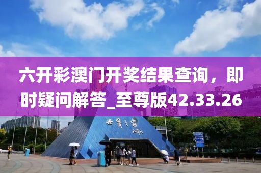 六開彩澳門開獎結(jié)果查詢，即時疑問解答_至尊版42.33.26
