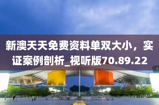 新澳天天免費(fèi)資料單雙大小，實(shí)證案例剖析_視聽版70.89.22