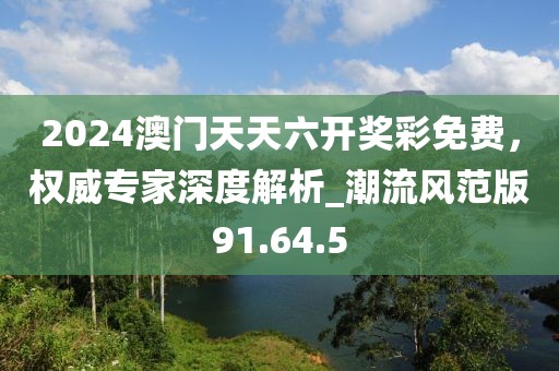 2024澳門(mén)天天六開(kāi)獎(jiǎng)彩免費(fèi)，權(quán)威專(zhuān)家深度解析_潮流風(fēng)范版91.64.5