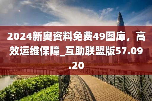 2024新奧資料免費(fèi)49圖庫(kù)，高效運(yùn)維保障_互助聯(lián)盟版57.09.20