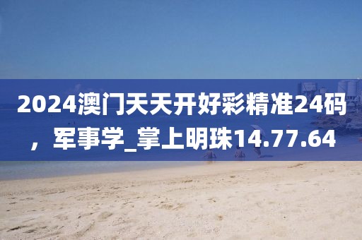 2024澳門天天開好彩精準(zhǔn)24碼，軍事學(xué)_掌上明珠14.77.64