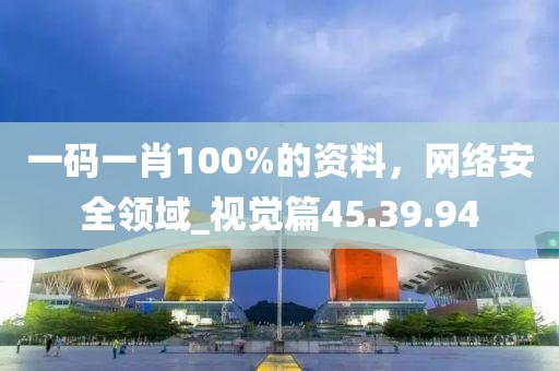 一碼一肖100%的資料，網(wǎng)絡(luò)安全領(lǐng)域_視覺(jué)篇45.39.94