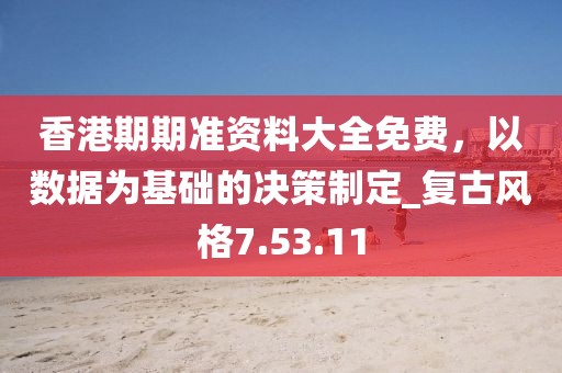 香港期期準資料大全免費，以數(shù)據(jù)為基礎(chǔ)的決策制定_復(fù)古風(fēng)格7.53.11