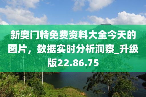 新奧門特免費(fèi)資料大全今天的圖片，數(shù)據(jù)實(shí)時(shí)分析洞察_升級版22.86.75