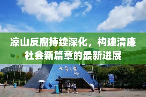 涼山反腐持續(xù)深化，構建清廉社會新篇章的最新進展