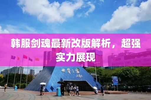 韓服劍魂最新改版解析，超強(qiáng)實(shí)力展現(xiàn)