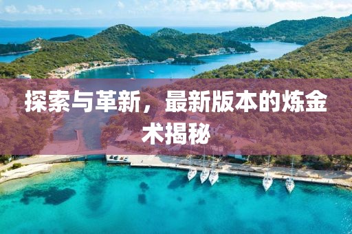 探索與革新，最新版本的煉金術(shù)揭秘