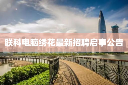 聯(lián)科電腦繡花最新招聘啟事公告