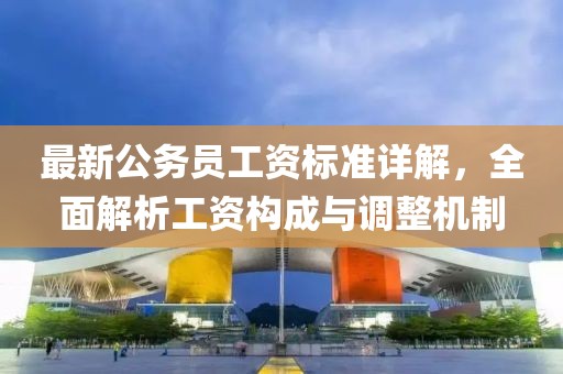 最新公務(wù)員工資標(biāo)準(zhǔn)詳解，全面解析工資構(gòu)成與調(diào)整機制