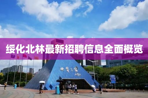 綏化北林最新招聘信息全面概覽