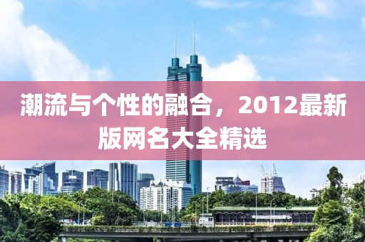 潮流與個(gè)性的融合，2012最新版網(wǎng)名大全精選