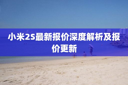 小米2S最新報(bào)價(jià)深度解析及報(bào)價(jià)更新