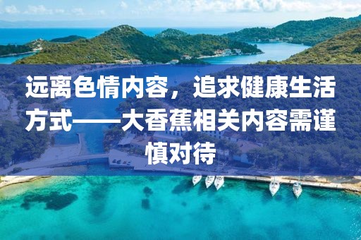 遠離色情內(nèi)容，追求健康生活方式——大香蕉相關內(nèi)容需謹慎對待
