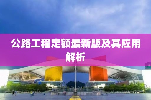 公路工程定額最新版及其應(yīng)用解析