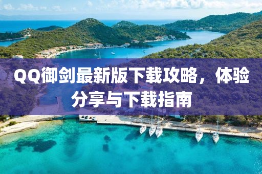QQ御劍最新版下載攻略，體驗分享與下載指南