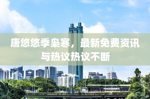 唐悠悠季梟寒，最新免費(fèi)資訊與熱議熱議不斷