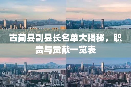 古藺縣副縣長名單大揭秘，職責(zé)與貢獻(xiàn)一覽表