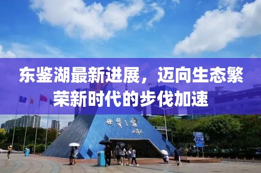 東鑒湖最新進(jìn)展，邁向生態(tài)繁榮新時(shí)代的步伐加速