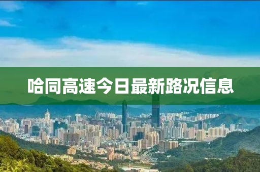 哈同高速今日最新路況信息