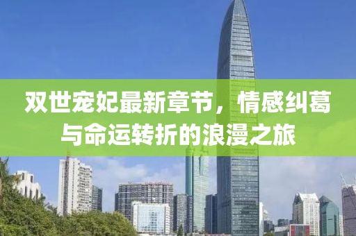 雙世寵妃最新章節(jié)，情感糾葛與命運(yùn)轉(zhuǎn)折的浪漫之旅