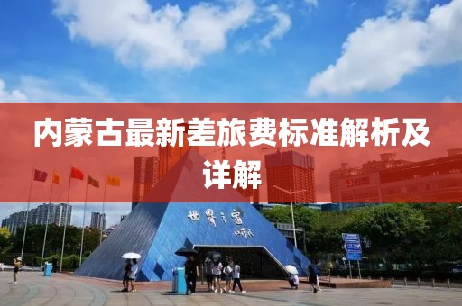 內蒙古最新差旅費標準解析及詳解