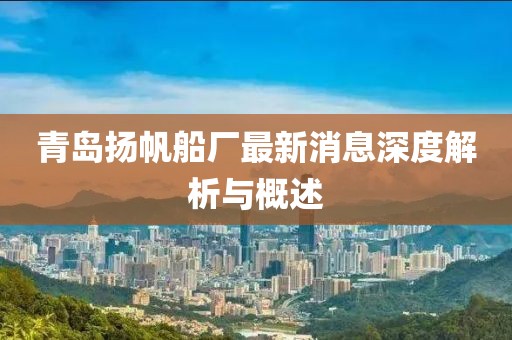 青島揚帆船廠最新消息深度解析與概述