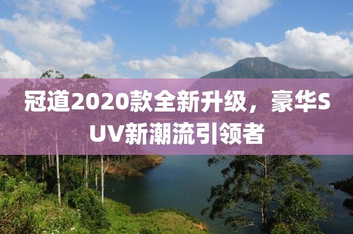 冠道2020款全新升級(jí)，豪華SUV新潮流引領(lǐng)者