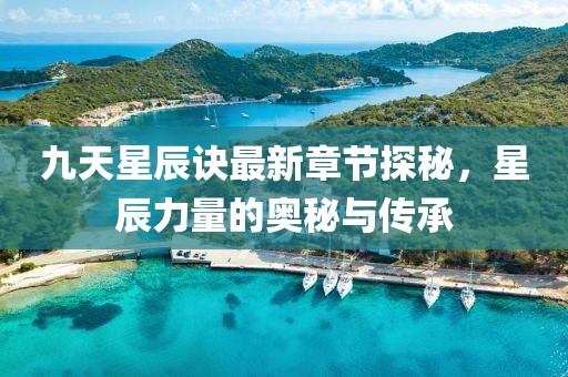 九天星辰訣最新章節(jié)探秘，星辰力量的奧秘與傳承