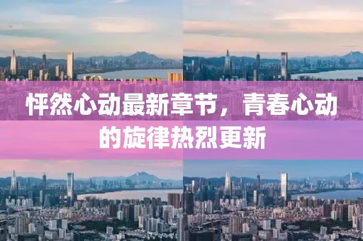 怦然心動最新章節(jié)，青春心動的旋律熱烈更新