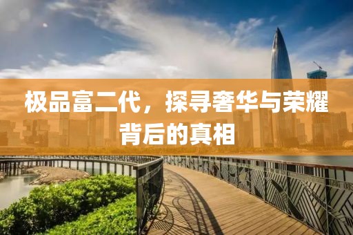 極品富二代，探尋奢華與榮耀背后的真相