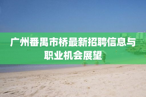 廣州番禺市橋最新招聘信息與職業(yè)機(jī)會(huì)展望