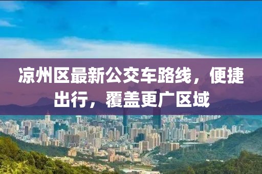 涼州區(qū)最新公交車路線，便捷出行，覆蓋更廣區(qū)域