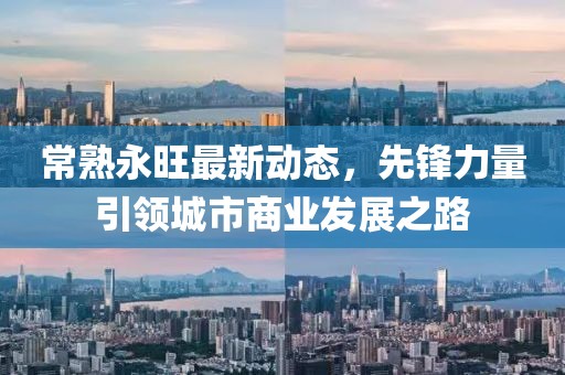 常熟永旺最新動態(tài)，先鋒力量引領城市商業(yè)發(fā)展之路