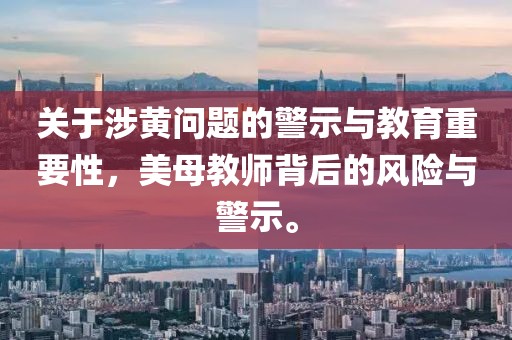關(guān)于涉黃問題的警示與教育重要性，美母教師背后的風(fēng)險(xiǎn)與警示。