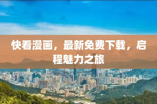快看漫畫，最新免費下載，啟程魅力之旅