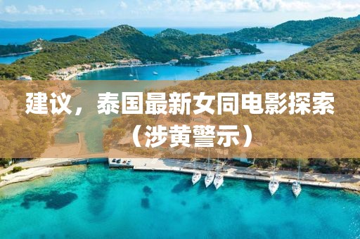 建議，泰國最新女同電影探索（涉黃警示）