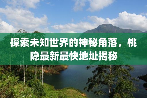 探索未知世界的神秘角落，桃隱最新最快地址揭秘