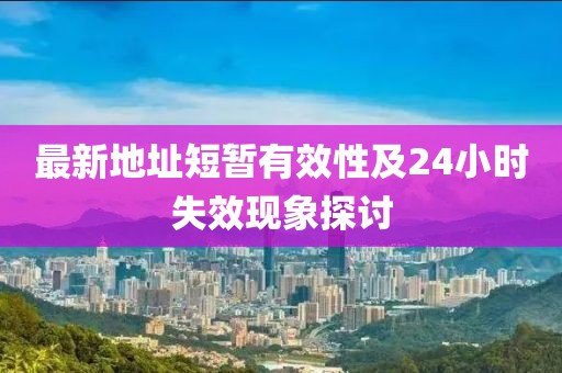 最新地址短暫有效性及24小時(shí)失效現(xiàn)象探討