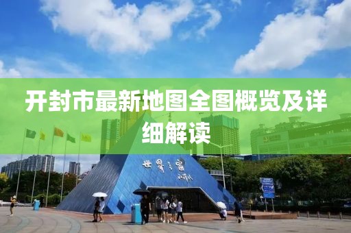 開封市最新地圖全圖概覽及詳細(xì)解讀