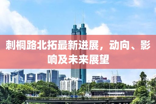 刺桐路北拓最新進(jìn)展，動向、影響及未來展望