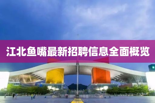 江北魚嘴最新招聘信息全面概覽