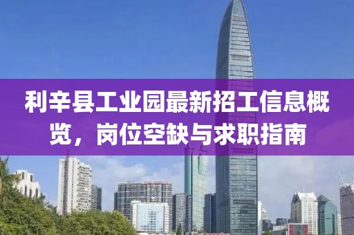 利辛縣工業(yè)園最新招工信息概覽，崗位空缺與求職指南