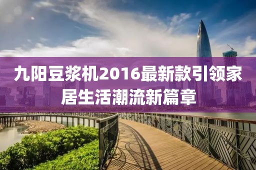 九陽豆?jié){機(jī)2016最新款引領(lǐng)家居生活潮流新篇章