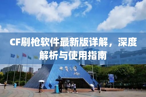 CF刷槍軟件最新版詳解，深度解析與使用指南