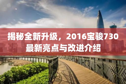 揭秘全新升級(jí)，2016寶駿730最新亮點(diǎn)與改進(jìn)介紹