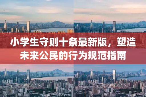 小學(xué)生守則十條最新版，塑造未來公民的行為規(guī)范指南