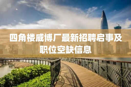 四角樓威博廠最新招聘啟事及職位空缺信息